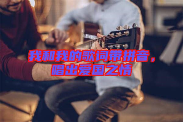我和我的歌詞帶拼音，唱出愛國之情