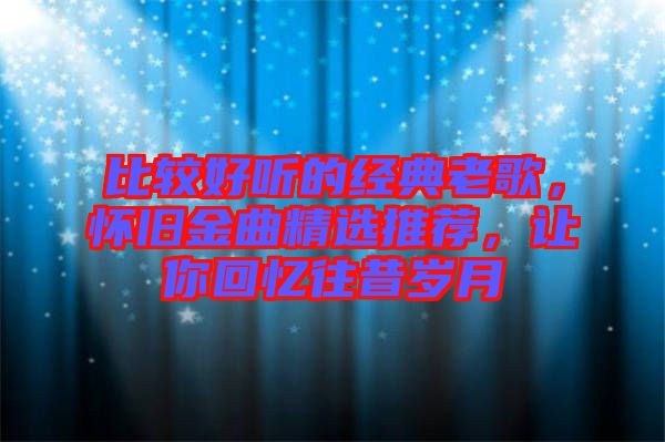 比較好聽的經典老歌，懷舊金曲精選推薦，讓你回憶往昔歲月