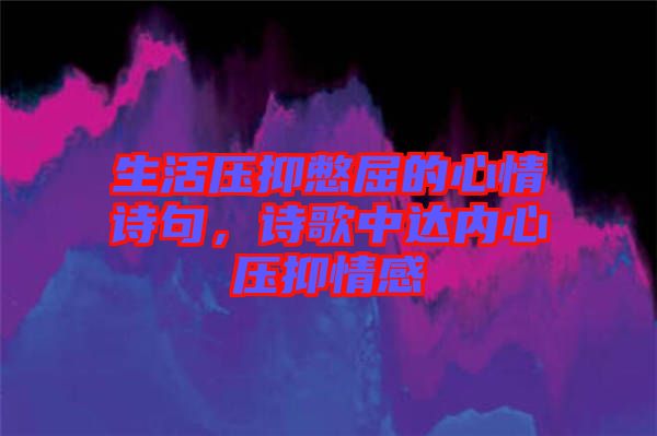 生活壓抑憋屈的心情詩句，詩歌中達內心壓抑情感