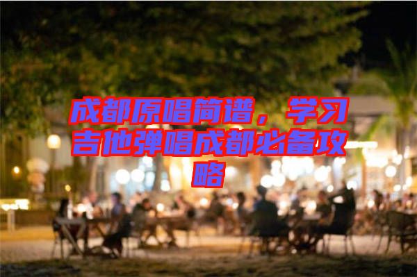 成都原唱簡譜，學習吉他彈唱成都必備攻略