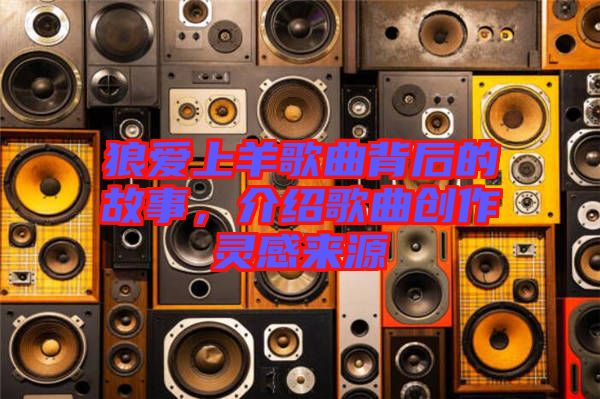 狼愛上羊歌曲背后的故事，介紹歌曲創(chuàng)作靈感來源