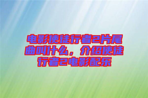 電影使徒行者2片尾曲叫什么，介紹使徒行者2電影配樂