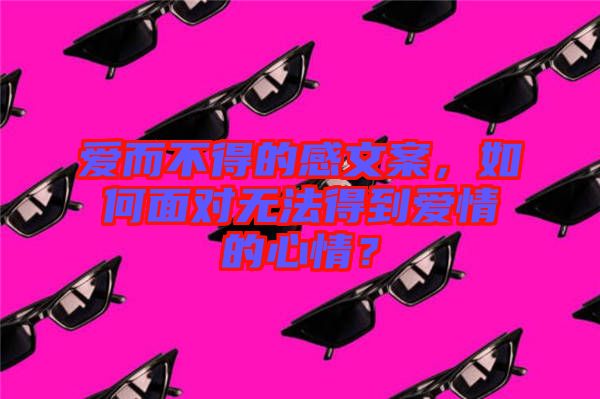 愛而不得的感文案，如何面對無法得到愛情的心情？