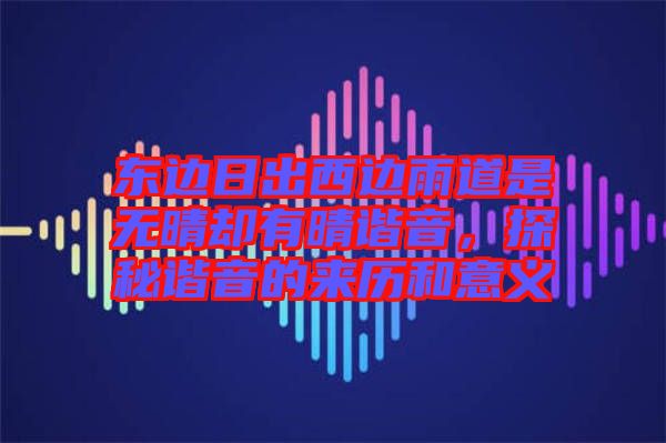 東邊日出西邊雨道是無(wú)晴卻有晴諧音，探秘諧音的來(lái)歷和意義