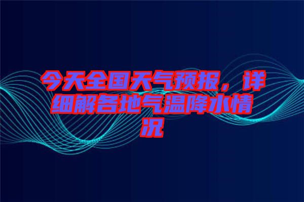 今天全國天氣預(yù)報，詳細解各地氣溫降水情況