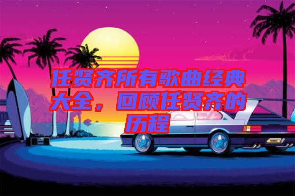 任賢齊所有歌曲經典大全，回顧任賢齊的歷程