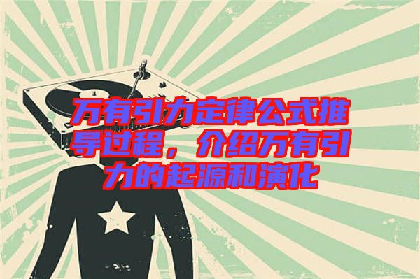 萬(wàn)有引力定律公式推導(dǎo)過程，介紹萬(wàn)有引力的起源和演化