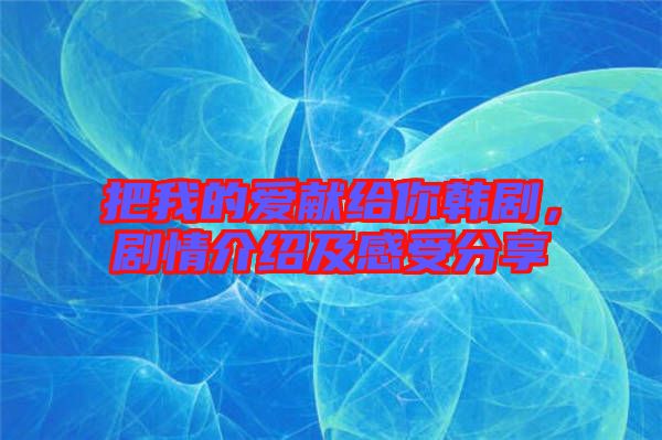 把我的愛獻給你韓劇，劇情介紹及感受分享