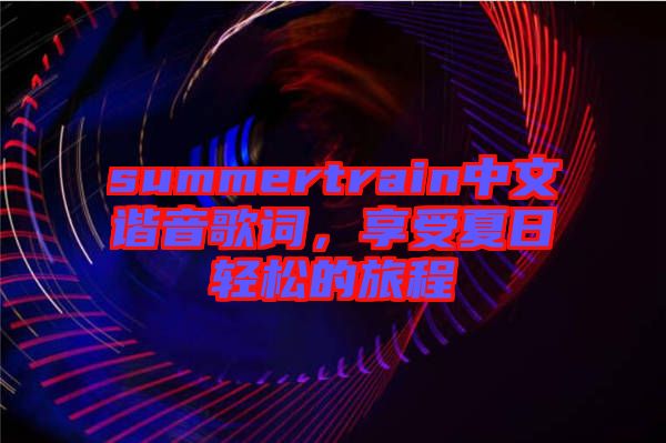 summertrain中文諧音歌詞，享受夏日輕松的旅程