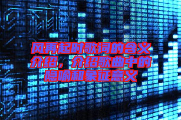 風再起時歌詞的含義介紹，介紹歌曲中的隱喻和象征意義