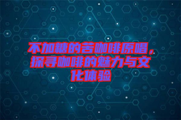 不加糖的苦咖啡原唱，探尋咖啡的魅力與文化體驗