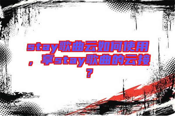 stay歌曲云如何使用，享stay歌曲的云接？