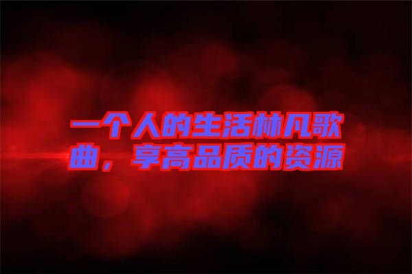 一個人的生活林凡歌曲，享高品質的資源