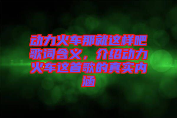 動力火車那就這樣吧歌詞含義，介紹動力火車這首歌的真實內涵