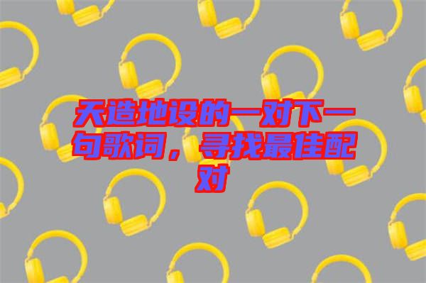 天造地設的一對下一句歌詞，尋找最佳配對