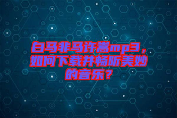 白馬非馬許嵩mp3，如何下載并暢聽美妙的音樂？