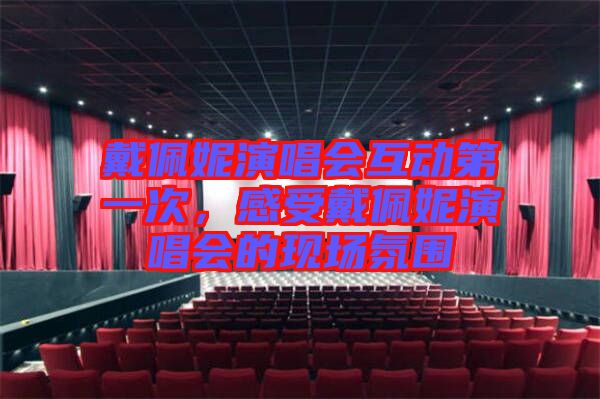 戴佩妮演唱會互動第一次，感受戴佩妮演唱會的現場氛圍