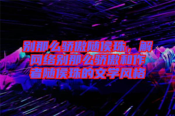 別那么驕傲隨侯珠，解網絡別那么驕傲和作者隨侯珠的文學風格