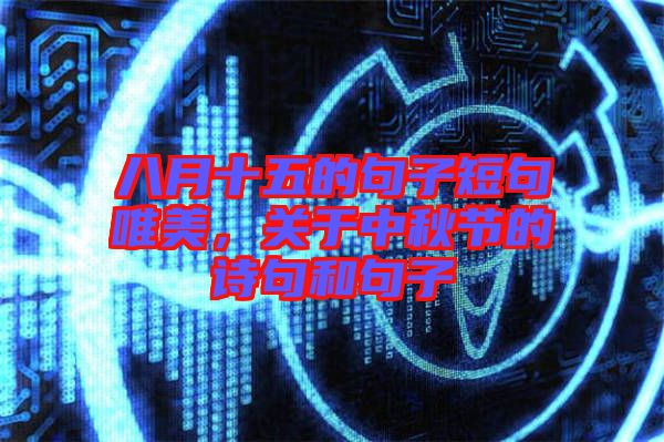 八月十五的句子短句唯美，關于中秋節的詩句和句子