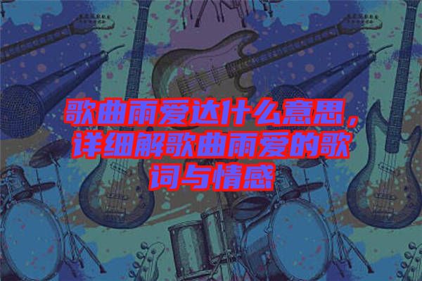 歌曲雨愛達什么意思，詳細解歌曲雨愛的歌詞與情感