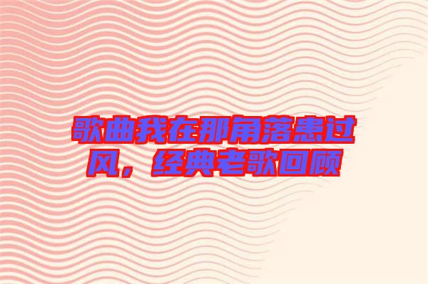 歌曲我在那角落患過風，經典老歌回顧