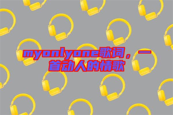 myonlyone歌詞，一首動人的情歌