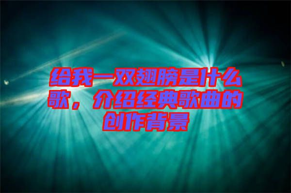 給我一雙翅膀是什么歌，介紹經(jīng)典歌曲的創(chuàng)作背景