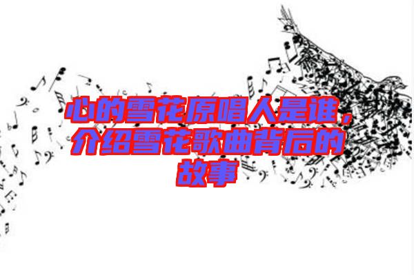 心的雪花原唱人是誰，介紹雪花歌曲背后的故事