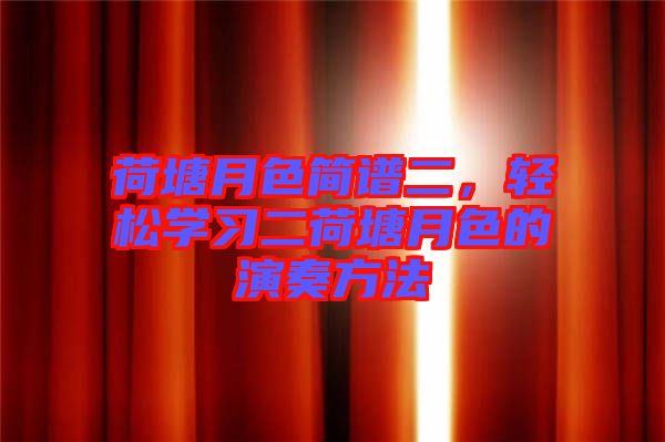 荷塘月色簡譜二，輕松學習二荷塘月色的演奏方法