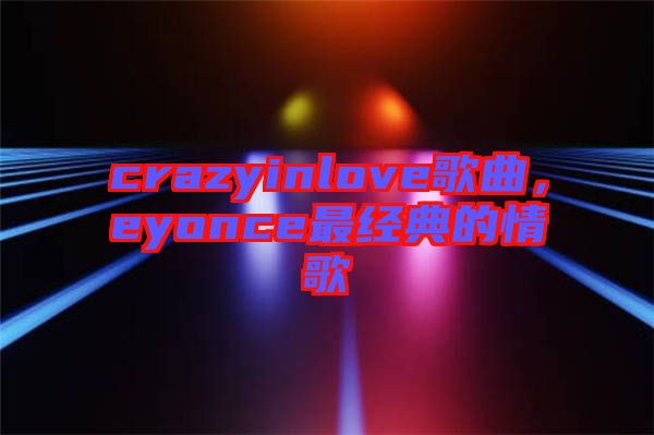 crazyinlove歌曲，eyonce最經典的情歌