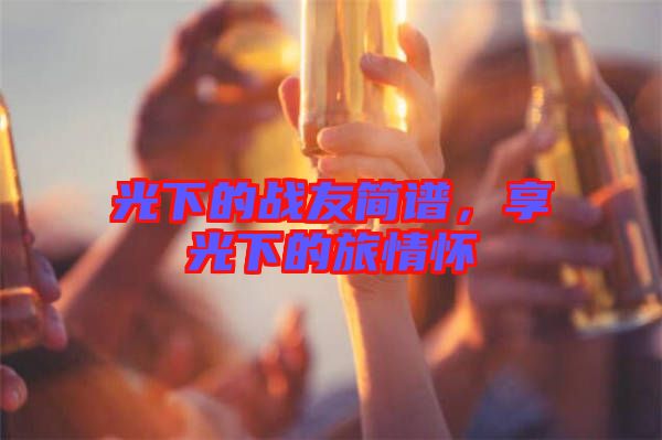 光下的戰友簡譜，享光下的旅情懷