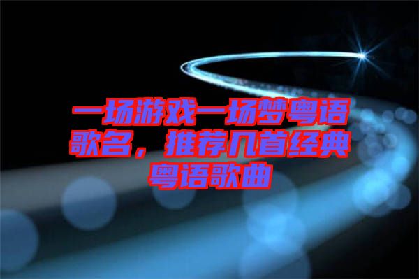 一場游戲一場夢粵語歌名，推薦幾首經(jīng)典粵語歌曲