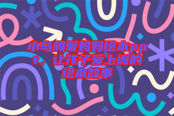 小烏鴉愛媽媽繪本ppt，讓孩子愛上閱的繪本故事