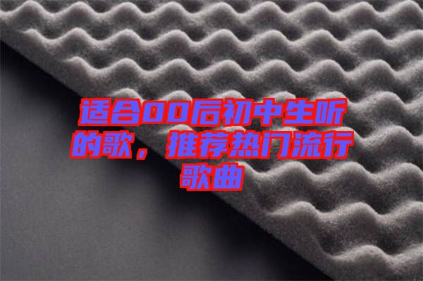 適合00后初中生聽的歌，推薦熱門流行歌曲