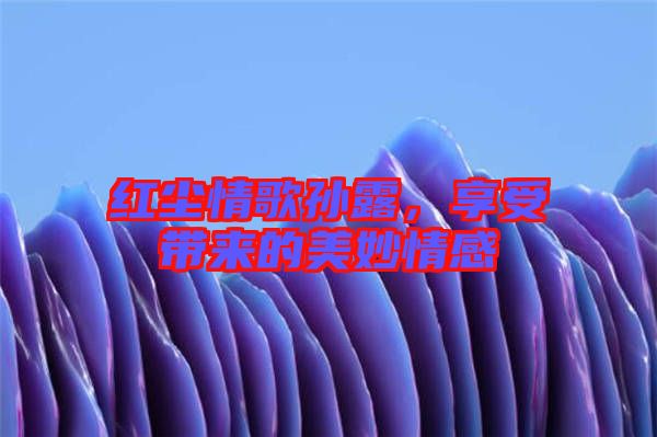 紅塵情歌孫露，享受帶來的美妙情感