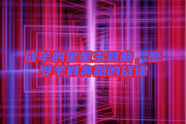 放羊的星星主題曲，感受羊群奔跑的旋律