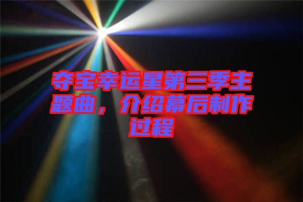 奪寶幸運星第三季主題曲，介紹幕后制作過程