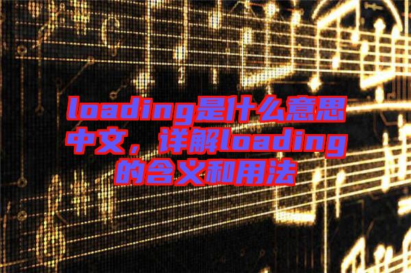 loading是什么意思中文，詳解loading的含義和用法