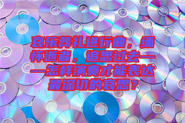 哀樂(lè)葬禮進(jìn)行曲，緬懷逝者，追思過(guò)去——怎樣演奏才能表達(dá)最深切的哀思？