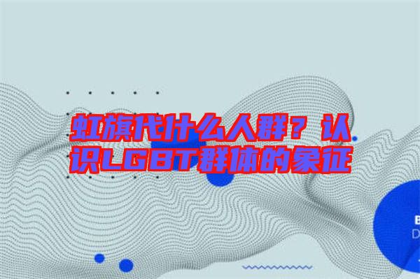 虹旗代什么人群？認識LGBT群體的象征