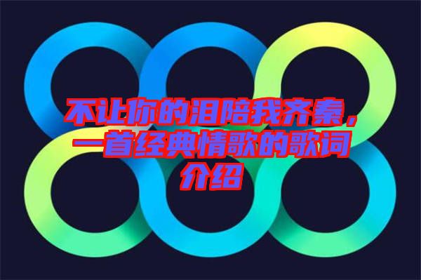 不讓你的淚陪我齊秦，一首經(jīng)典情歌的歌詞介紹