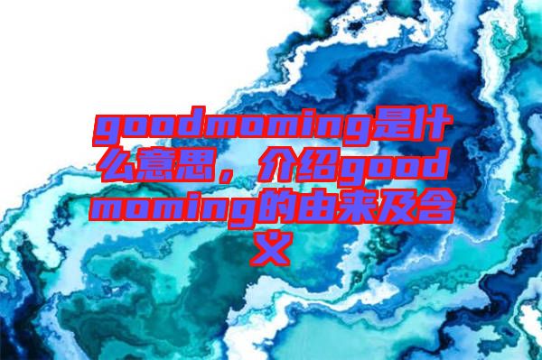 goodmoming是什么意思，介紹goodmoming的由來及含義