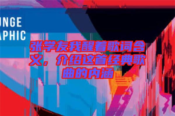 張學友我醒著歌詞含義，介紹這首經典歌曲的內涵