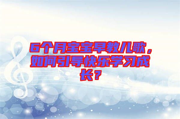 6個月寶寶早教兒歌，如何引導快樂學習成長？