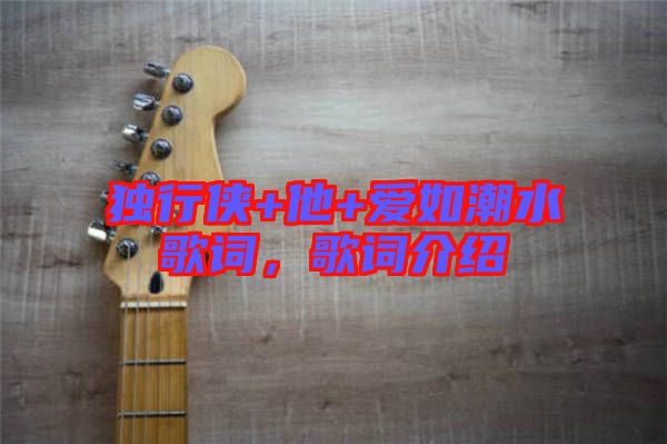 獨行俠+他+愛如潮水歌詞，歌詞介紹