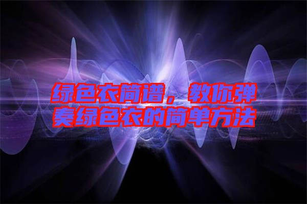 綠色衣簡譜，教你彈奏綠色衣的簡單方法