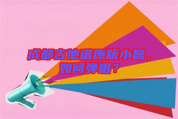 成都吉他譜原版小磊，如何彈唱？