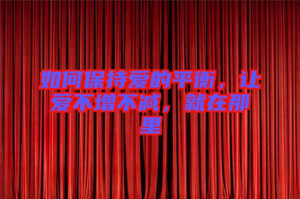 如何保持愛的平衡，讓愛不增不減，就在那里