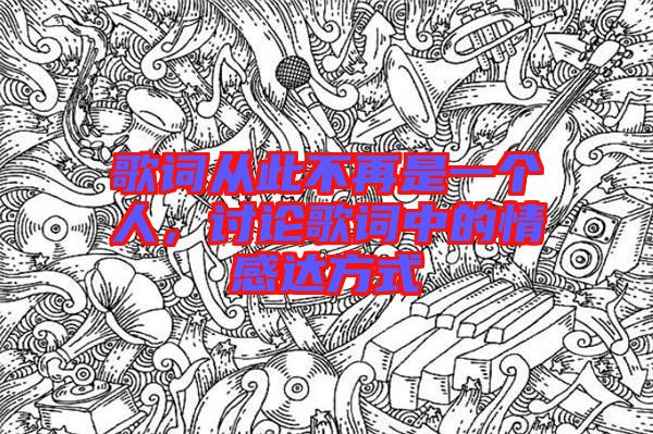 歌詞從此不再是一個人，討論歌詞中的情感達方式