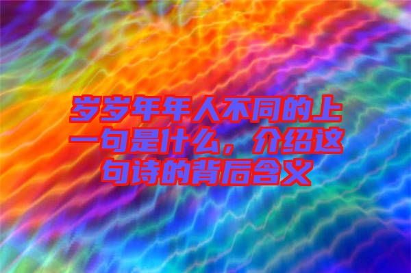 歲歲年年人不同的上一句是什么，介紹這句詩(shī)的背后含義